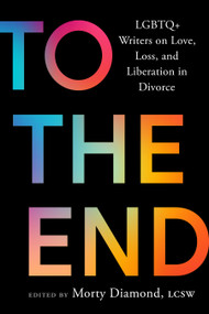 To the End (LGBTQ+ Writers on Love, Loss, and Liberation in Divorce) by Morty Diamond, 9798889843986