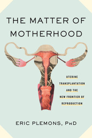 The Matter of Motherhood (Uterine Transplantation and the New Frontier of Reproduction) by Eric Plemons, 9780807019078