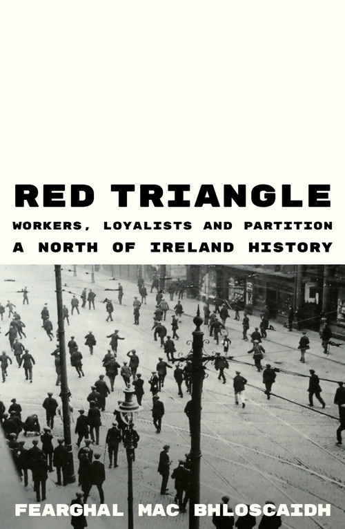 Red Triangle (Workers, Loyalists and Partition  A North of Ireland History) by Fearghal Mac Bhloscaidh, 9781836741879