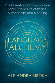 Language Alchemy (The Essential Communication Tool Kit for a Life of Peace, Authenticity, and Meaning) by Alejandra Siroka, 9798318603853