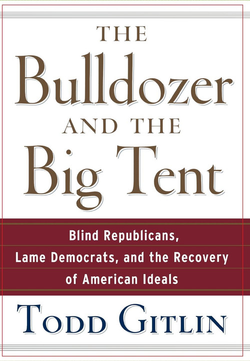 The Bulldozer and the Big Tent (Blind Republicans, Lame Democrats, and the Recovery of American Ideals) - 9798887982724 by Todd Gitlin, 9798887982724
