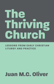 The Thriving Church (Lessons from Early Christian Liturgy and Practice) by Juan M. C. Oliver, 9781640657281