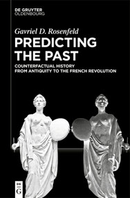Predicting the Past [Vol. I] (Counterfactual History from Antiquity to the French Revolution) by Gavriel D. Rosenfeld, 9783112243213