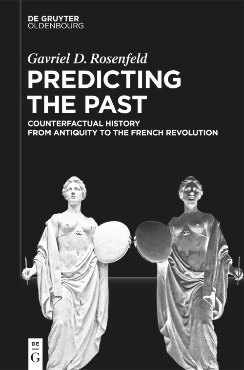 Predicting the Past [Vol. I] (Counterfactual History from Antiquity to the French Revolution) by Gavriel D. Rosenfeld, 9783112243213