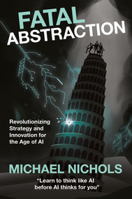 Fatal Abstraction (Revolutionizing Strategy and Innovation for the Age of AI) by Michael Nichols, 9781806868803