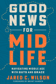 Good News for Midlife (Navigating Middle Age with Guts and Grace) by Jared C. Wilson, Brant Hansen, 9798217152971
