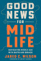 Good News for Midlife (Navigating Middle Age with Guts and Grace) by Jared C. Wilson, Brant Hansen, 9798217152971