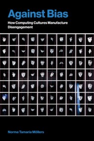 Against Bias (How Computing Cultures Manufacture Disengagement) by Norma Tamaria Möllers, 9780262055581