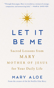 Let It Be Me (Sacred Lessons from Mary Mother of Jesus for Your Daily Life) by Mary Aloe, 9780593995266