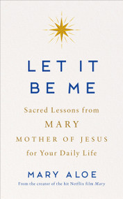 Let It Be Me (Sacred Lessons from Mary Mother of Jesus for Your Daily Life) by Mary Aloe, 9780593995266