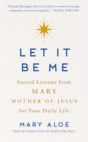 Let It Be Me (Sacred Lessons from Mary Mother of Jesus for Your Daily Life) by Mary Aloe, 9780593995266