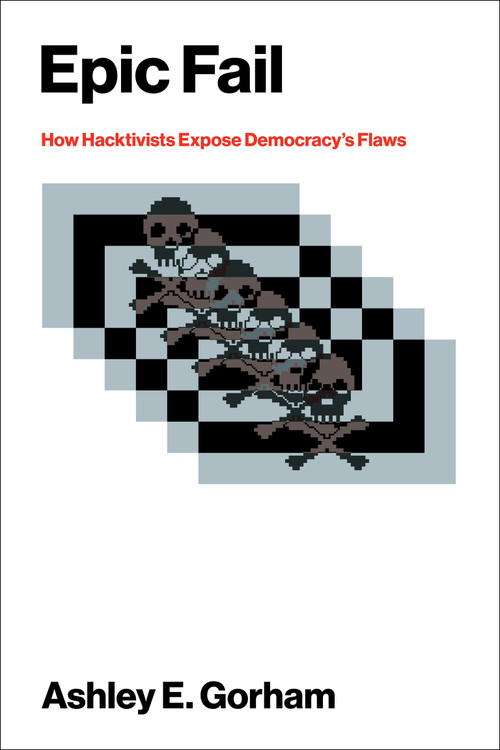 Epic Fail (How Hacktivists Expose Democracy's Flaws) by Ashley E. Gorham, 9780262056427