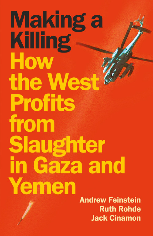 Making a Killing (How the West Profits from Slaughter in Gaza and Yemen) by Andrew Feinstein, Ruth Rohde, Jack Cinamon, 9781836740841