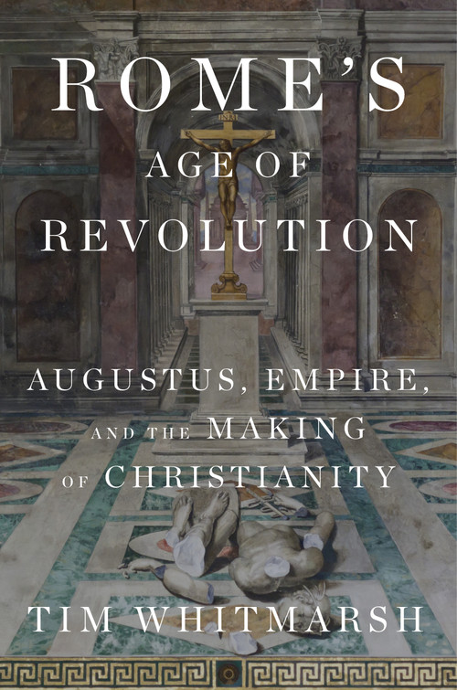 Rome's Age of Revolution (Augustus, Empire, and the Making of Christianity) by Tim Whitmarsh, 9780525654735