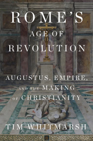 Rome's Age of Revolution (Augustus, Empire, and the Making of Christianity) by Tim Whitmarsh, 9780525654735
