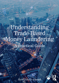 Understanding Trade-Based Money Laundering (A Practical Guide) by Syed Zubair Ahmed, 9781032762210