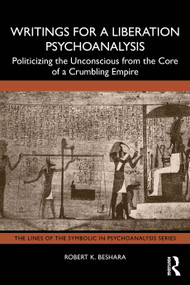 Writings for a Liberation Psychoanalysis (Politicizing the Unconscious from the Core of a Crumbling Empire) by Robert K. Beshara, 9781041291138