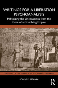 Writings for a Liberation Psychoanalysis (Politicizing the Unconscious from the Core of a Crumbling Empire) by Robert K. Beshara, 9781041291138