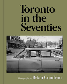 Toronto in the Seventies (Photographs by Brian Condron) by Brian Condron, 9781773272955