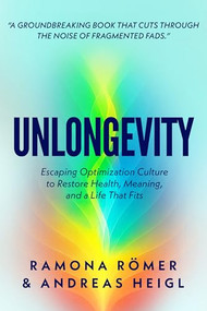 Unlongevity (Escaping Optimization Culture to Restore Health, Meaning, and a Life That Fits) by Ramona Roemer, Andreas Heigl, 9781636989860