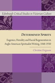 Determined Spirits (Eugenics, Heredity and Racial Regeneration in Anglo-American Spiritualist Writing, 1848-1930) by Christine Ferguson, 9781399567268