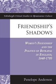 Friendship's Shadows (Women's Friendship and the Politics of Betrayal in England, 1640-1705) by Penelope Anderson, 9781399567183