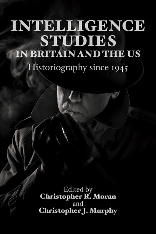 Intelligence Studies in Britain and the US (Historiography since 1945) by Christopher R. Moran, Christopher J. Murphy, 9781399570732