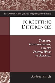 Forgetting Differences (Tragedy, Historiography, and the French Wars of Religion) by Andrea Frisch, 9781399567190