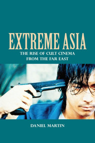 Extreme Asia (The Rise of Cult Cinema from the Far East) by Daniel Martin, 9781399569392