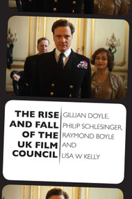 The Rise and Fall of the UK Film Council by Gillian Doyle, Philip Schlesinger, Raymond Boyle, Lisa Kelly, 9781399569583
