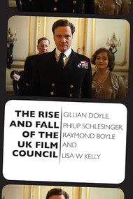 The Rise and Fall of the UK Film Council by Gillian Doyle, Philip Schlesinger, Raymond Boyle, Lisa Kelly, 9781399569583