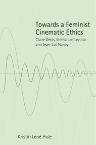 Towards a Feminist Cinematic Ethics (Claire Denis, Emmanuel Levinas and Jean-Luc Nancy) by Kristin Lené Hole, 9781399569590