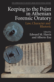 Keeping to the Point in Athenian Forensic Oratory (Law, Character and Rhetoric) by Edward M Harris, Alberto Esu, 9781399523882