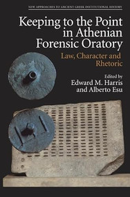Keeping to the Point in Athenian Forensic Oratory (Law, Character and Rhetoric) by Edward M Harris, Alberto Esu, 9781399523882