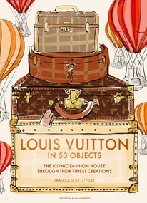 Louis Vuitton in 50 Objects (The iconic fashion house through their finest creations) by Tamara Sturtz-Filby, 9781035444168