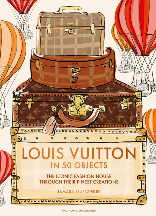 Louis Vuitton in 50 Objects (The iconic fashion house through their finest creations) by Tamara Sturtz-Filby, 9781035444168