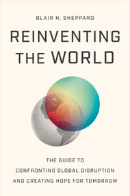 Reinventing the World (The Guide to Confronting Global Disruption and Creating Hope for Tomorrow) by Blair H Sheppard, 9781639081837
