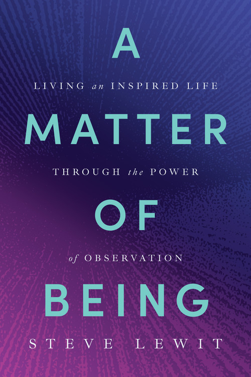 A Matter of Being (Living an Inspired Life Through the Power of Observation) by Steve Lewit, 9798886455182