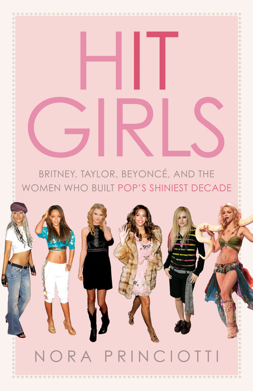 Hit Girls (Britney, Taylor, Beyoncé, and the Women Who Built Pop's Shiniest Decade) by Nora Princiotti, 9780593725108