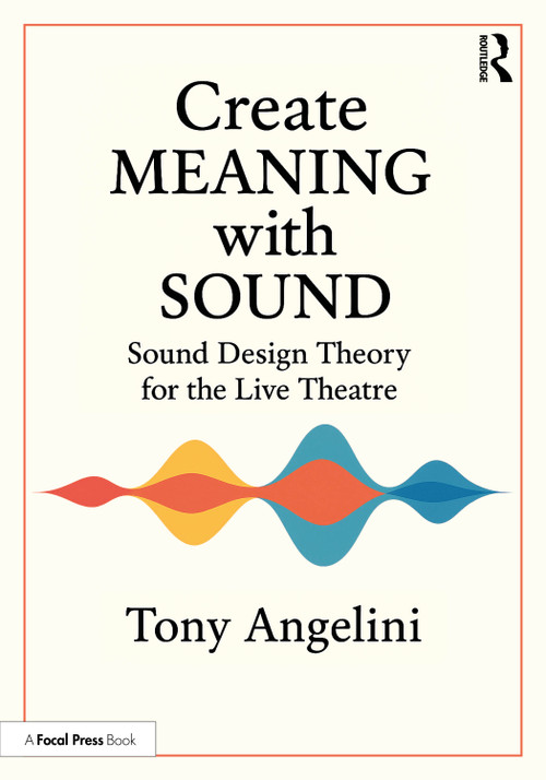 Create Meaning with Sound (Sound Design Theory for Live Theatre) by Tony Angelini, 9781032856780