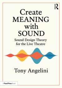 Create Meaning with Sound (Sound Design Theory for Live Theatre) by Tony Angelini, 9781032856780