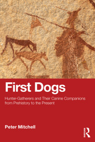 First Dogs (Hunter-Gatherers and Their Canine Companions from Prehistory to the Present) by Peter Mitchell, 9781032826554
