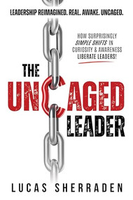The Uncaged Leader (How Surprisingly Simple Shifts in Curiosity and Awareness Liberate Leaders) by Lucas Sherraden, 9798895740309