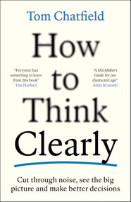 How to Think Clearly (Cut through noise, see the big picture and make better decisions) by Tom Chatfield, 9781805223504