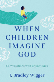 When Children Imagine God (Conversations with Church Kids) by J. Bradley Wigger, 9780802886316