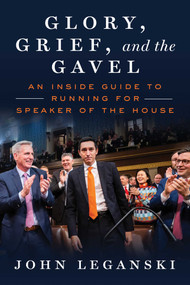 Glory, Grief, and the Gavel (An Inside Guide to Running for Speaker of the House) by John Leganski, 9781510785342