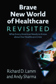 Brave New World of Healthcare Revisited (What Every American Needs to Know about Our Healthcare Crisis) by Richard D Lamm, Andy Sharma, 9781555918545