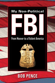 My Non-Political FBI (From Hoover to a Violent America) by Bob Pence, 9781563731990