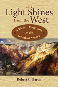 The Light Shines from the West (A Western Perspective on the Growth of America) by Robert C. Baron, 9781682751640