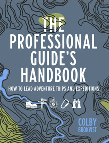 The Professional Guide's Handbook (How to Leade Adventure Travel Trips and Expeditions) by Colby Brokvist, 9781682753248